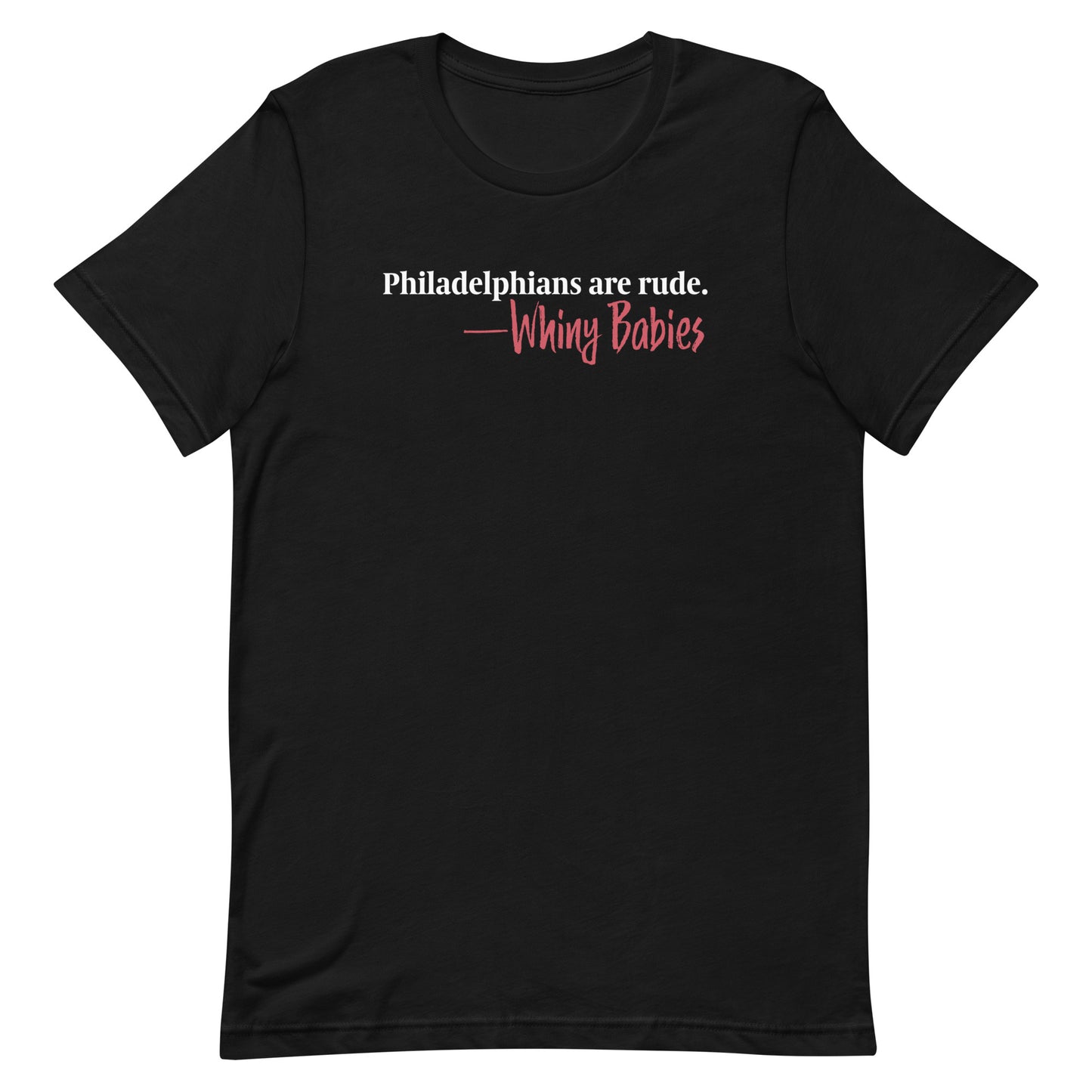 Are Philadelphians Rude? Only If You're A Whiny Baby - Unisex T-Shirt