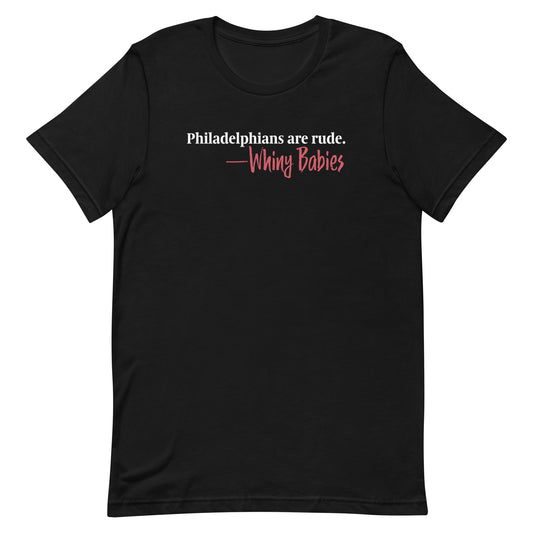 Are Philadelphians Rude? Only If You're A Whiny Baby - Unisex T-Shirt